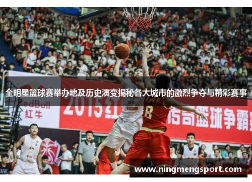 全明星篮球赛举办地及历史演变揭秘各大城市的激烈争夺与精彩赛事