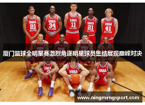 厦门篮球全明星赛激烈角逐明星球员集结展现巅峰对决