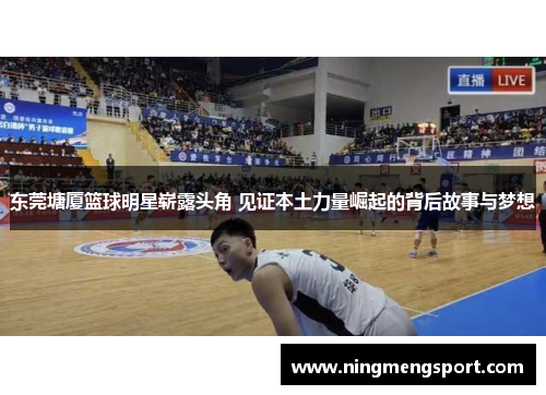 东莞塘厦篮球明星崭露头角 见证本土力量崛起的背后故事与梦想
