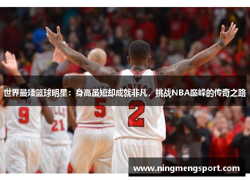 世界最矮篮球明星：身高虽短却成就非凡，挑战NBA巅峰的传奇之路