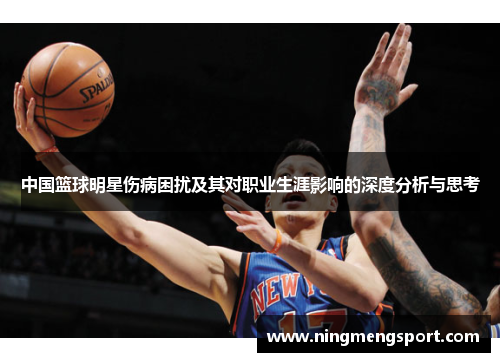 中国篮球明星伤病困扰及其对职业生涯影响的深度分析与思考