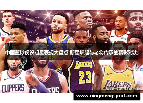 中国篮球现役明星表现大盘点 新星崛起与老将传承的精彩对决