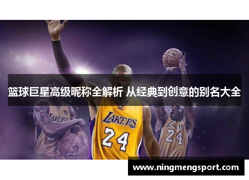 篮球巨星高级昵称全解析 从经典到创意的别名大全