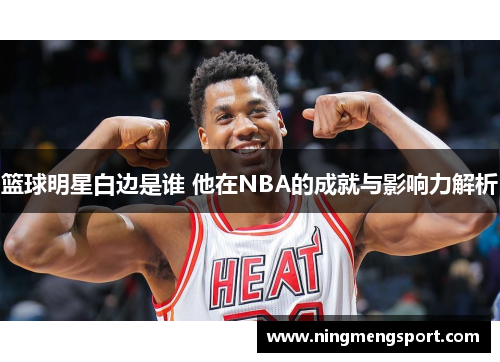 篮球明星白边是谁 他在NBA的成就与影响力解析