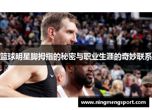 篮球明星脚拇指的秘密与职业生涯的奇妙联系