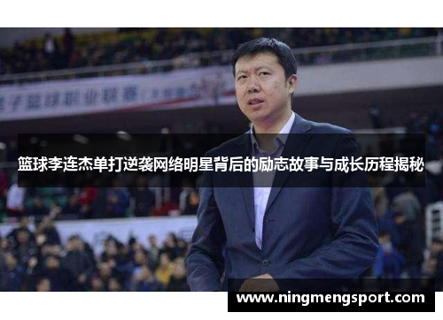 篮球李连杰单打逆袭网络明星背后的励志故事与成长历程揭秘