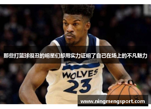 那些打篮球很丑的明星们却用实力证明了自己在场上的不凡魅力