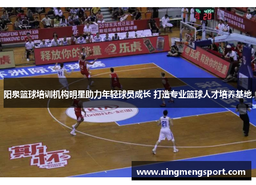阳泉篮球培训机构明星助力年轻球员成长 打造专业篮球人才培养基地