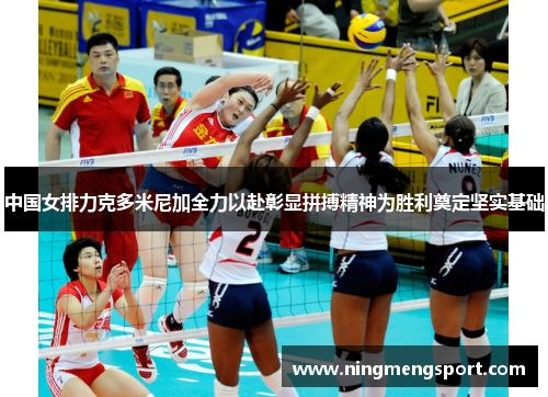 中国女排力克多米尼加全力以赴彰显拼搏精神为胜利奠定坚实基础