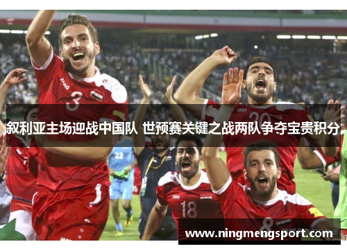 叙利亚主场迎战中国队 世预赛关键之战两队争夺宝贵积分