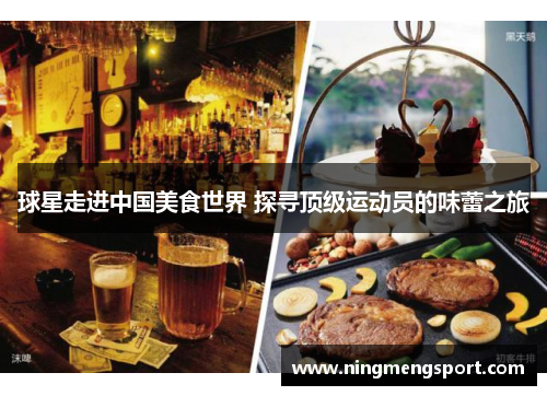 球星走进中国美食世界 探寻顶级运动员的味蕾之旅