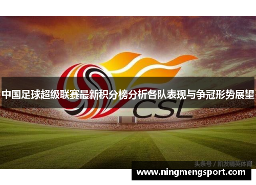 中国足球超级联赛最新积分榜分析各队表现与争冠形势展望