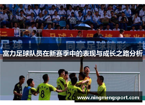 富力足球队员在新赛季中的表现与成长之路分析