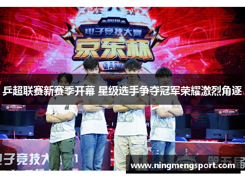 乒超联赛新赛季开幕 星级选手争夺冠军荣耀激烈角逐